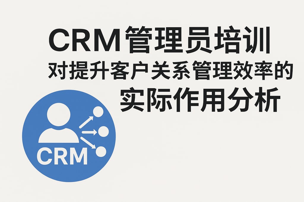 CRM管理员培训对提升客户关系管理效率的实际作用分析