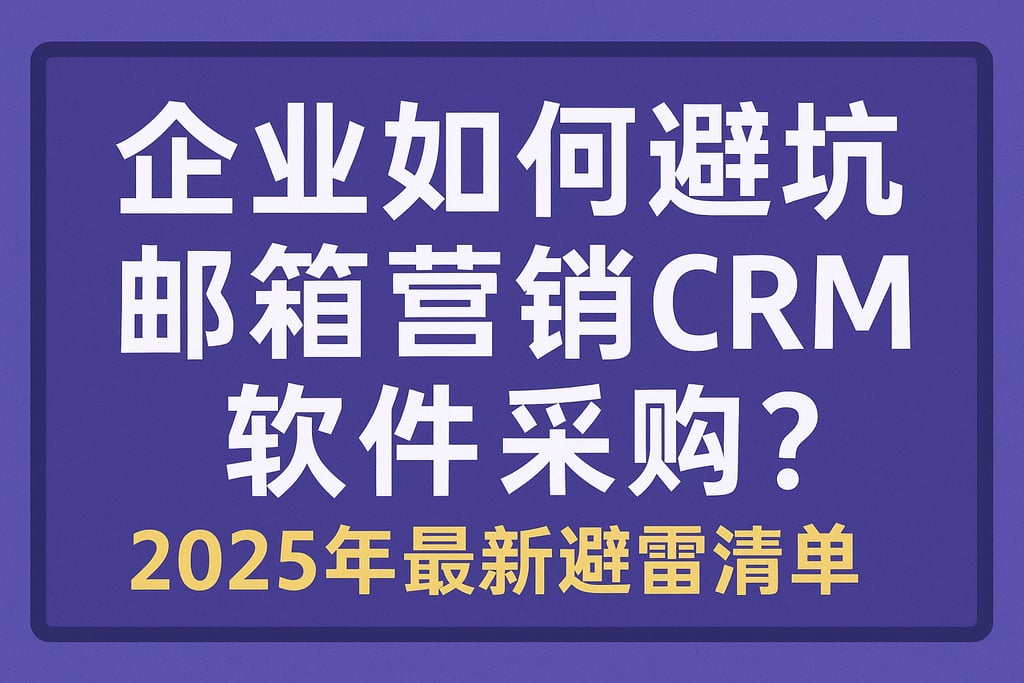 企业如何避坑邮件营销CRM软件采购？2025年最新避雷清单