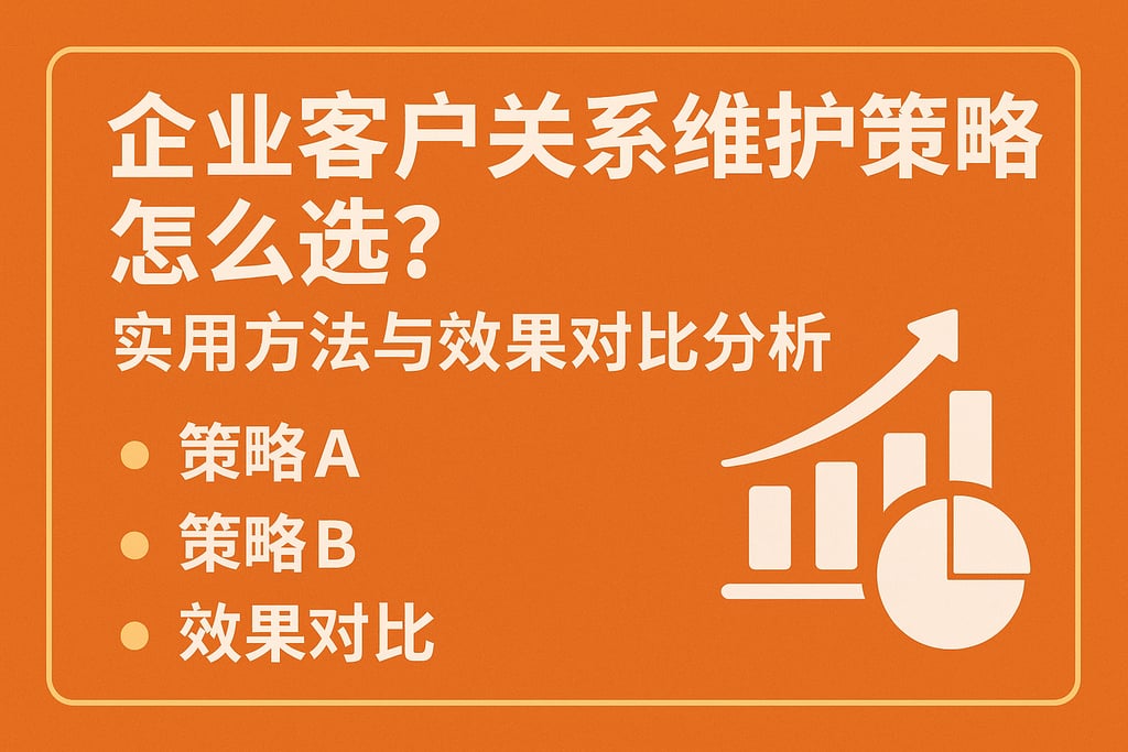 企业客户关系维护策略怎么选？实用方法与效果对比分析