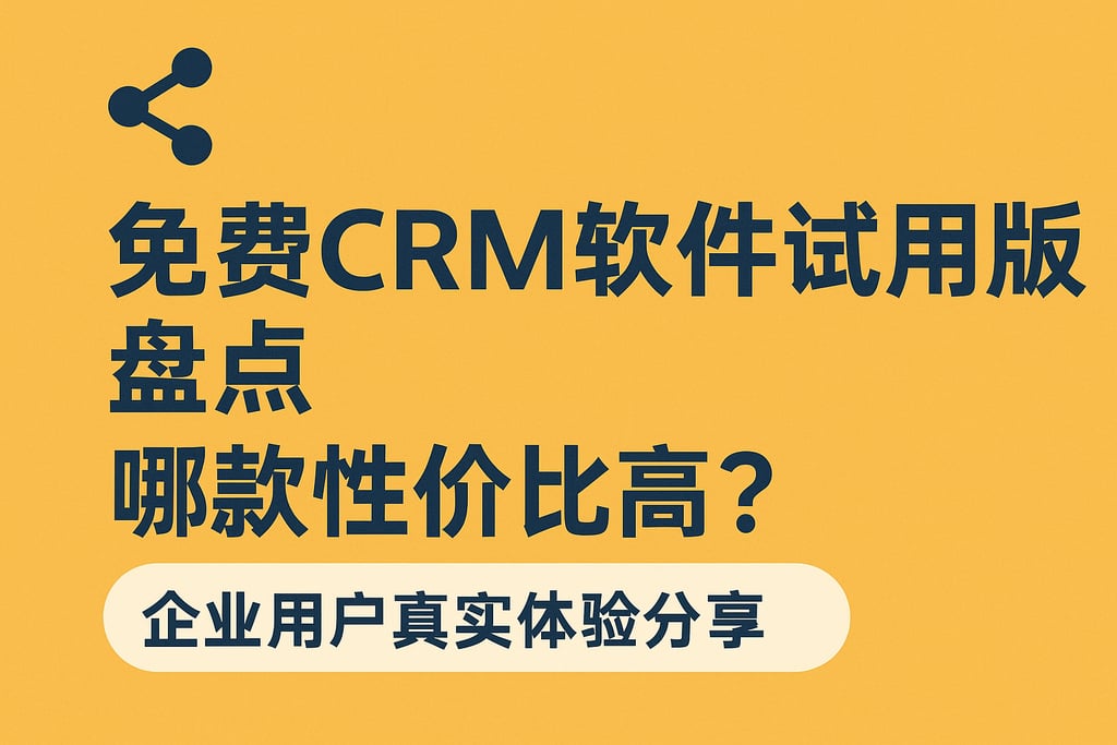 免费CRM软件试用版盘点：哪款性价比高？企业用户真实体验分享
