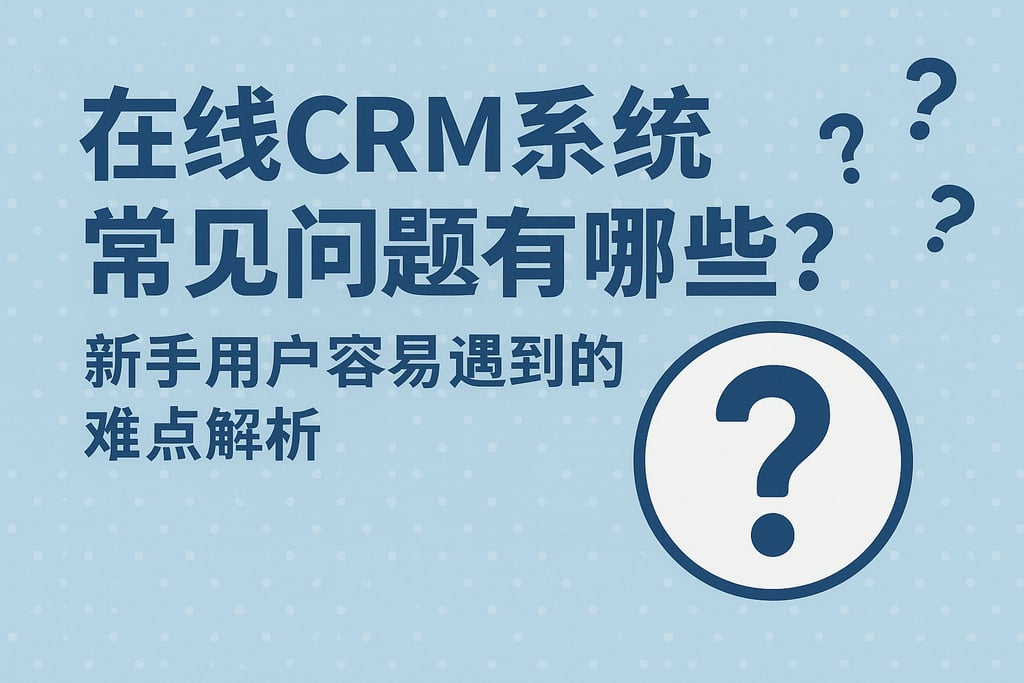在线CRM系统常见问题有哪些？新手用户容易遇到的难点解析
