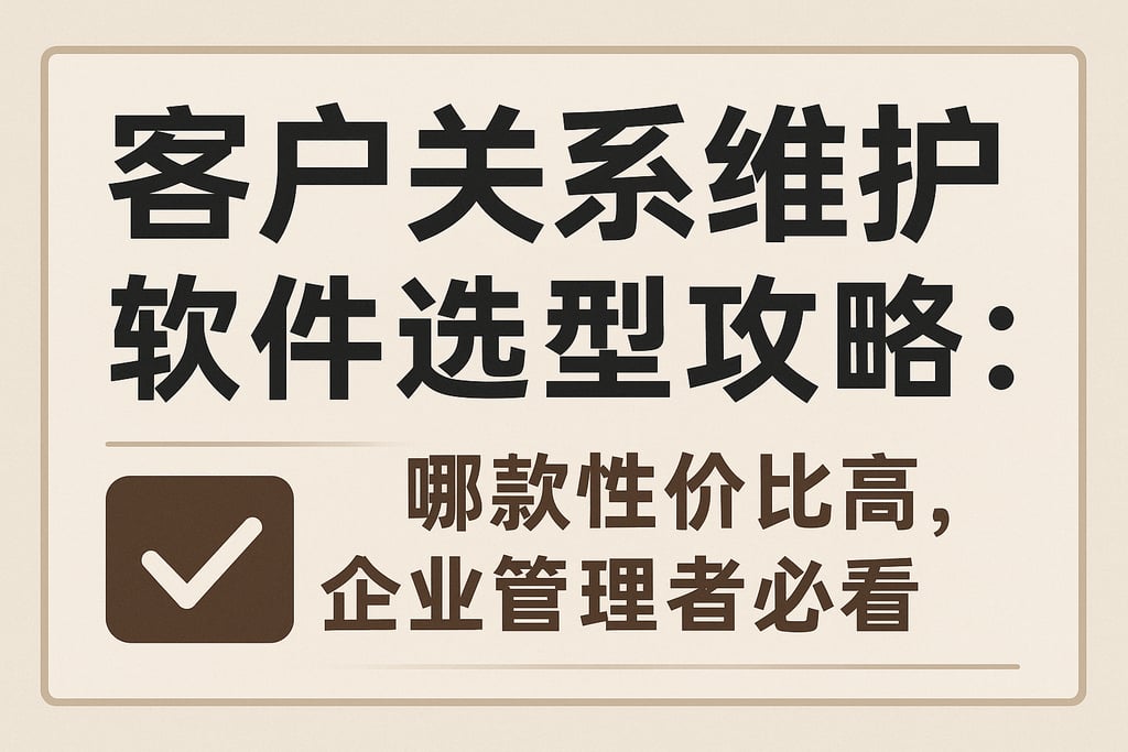 客户关系维护软件选型攻略：哪款性价比高，企业管理者必看