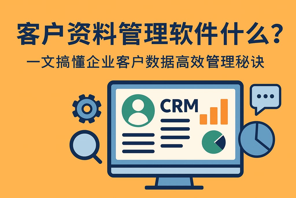 客户资料管理软件是什么？一文搞懂企业客户数据高效管理秘诀