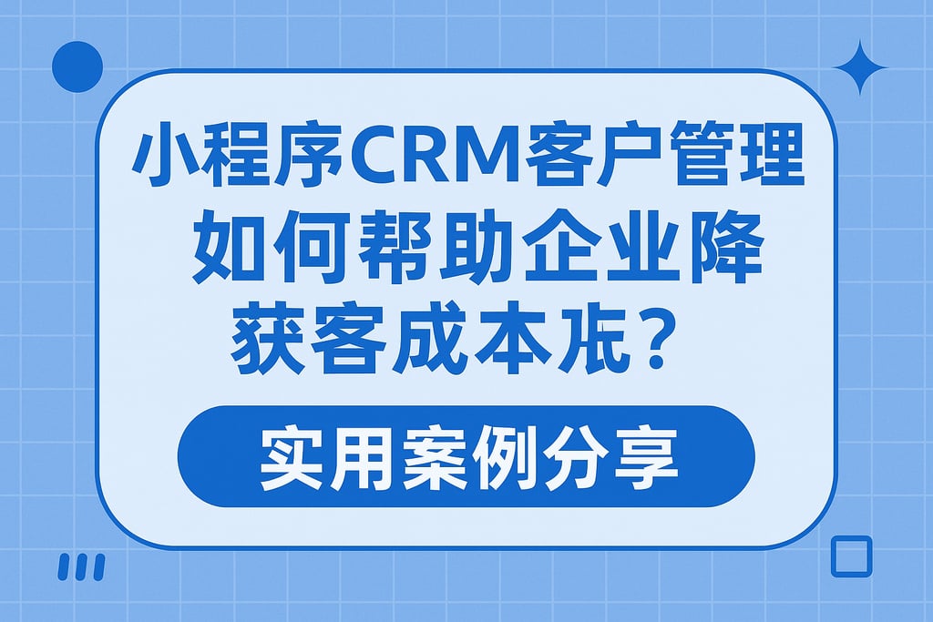 小程序CRM客户管理如何帮助企业降低获客成本？实用案例分享