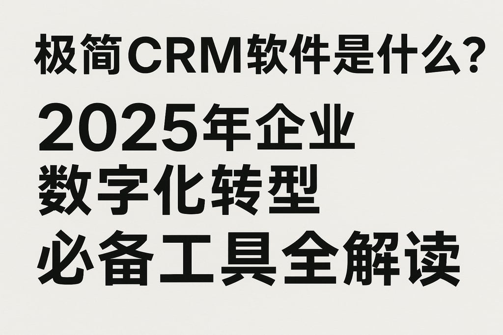 极简CRM软件是什么？2025年企业数字化转型必备工具全解读
