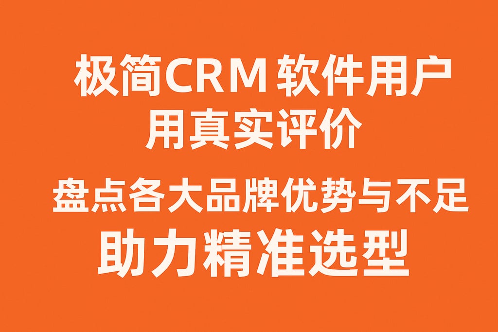 极简CRM软件用户真实评价，盘点各大品牌优势与不足，助力精准选型