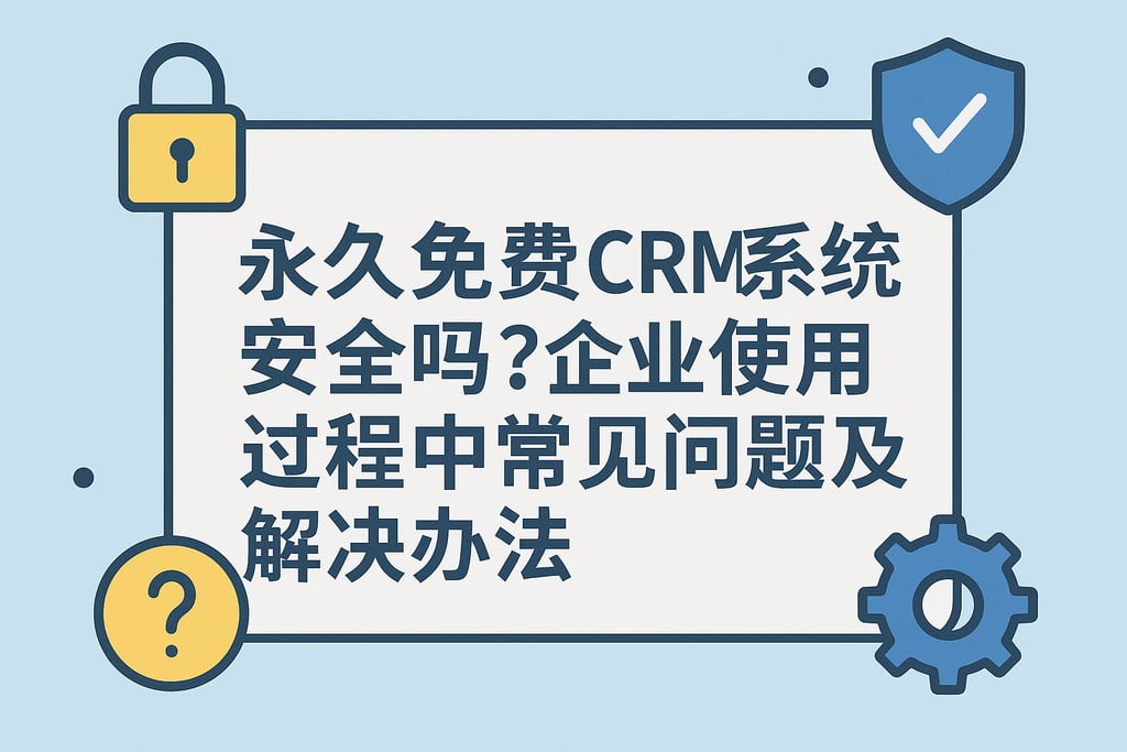 永久免费CRM系统安全吗？企业使用过程中常见问题及解决办法