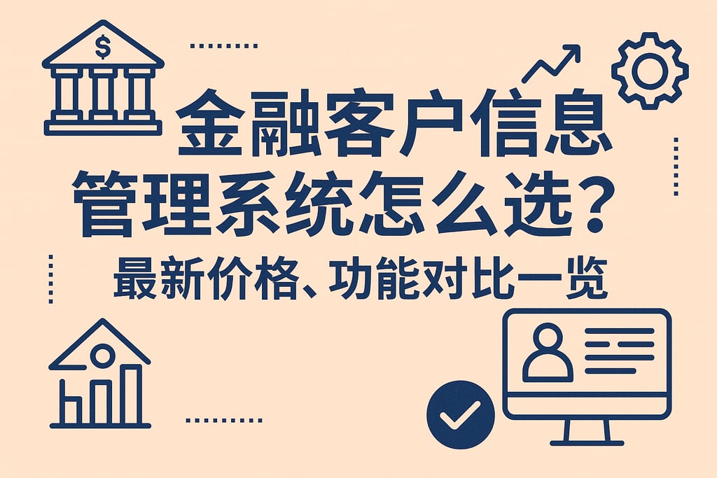 金融客户信息管理系统怎么选？最新价格、功能对比一览