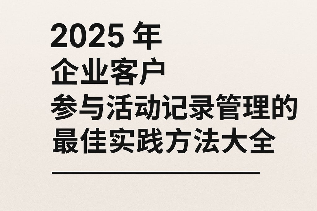 2025年企业客户参与活动记录管理的最佳实践方法大全