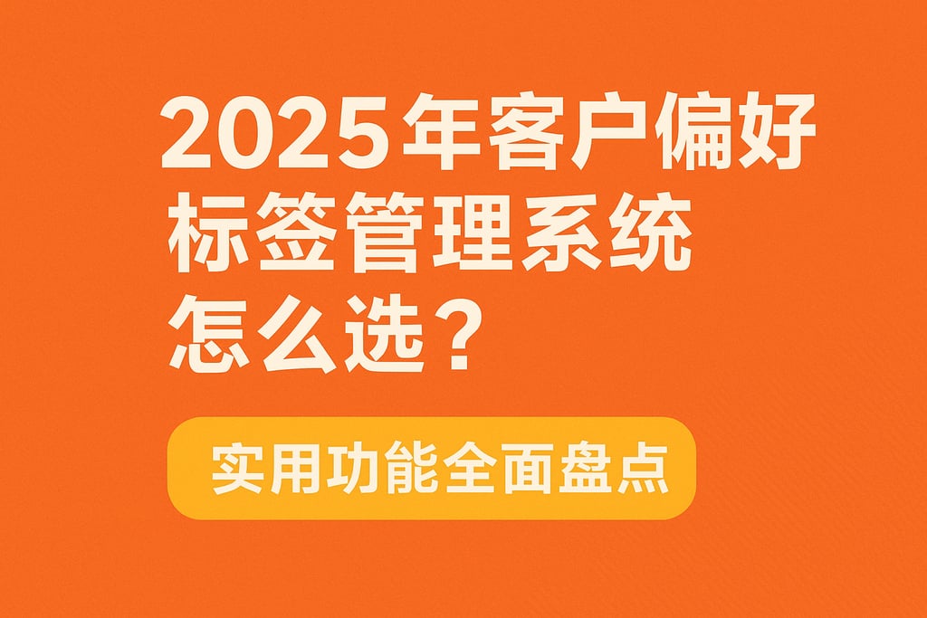 2025年客户偏好标签管理系统怎么选？实用功能全面盘点