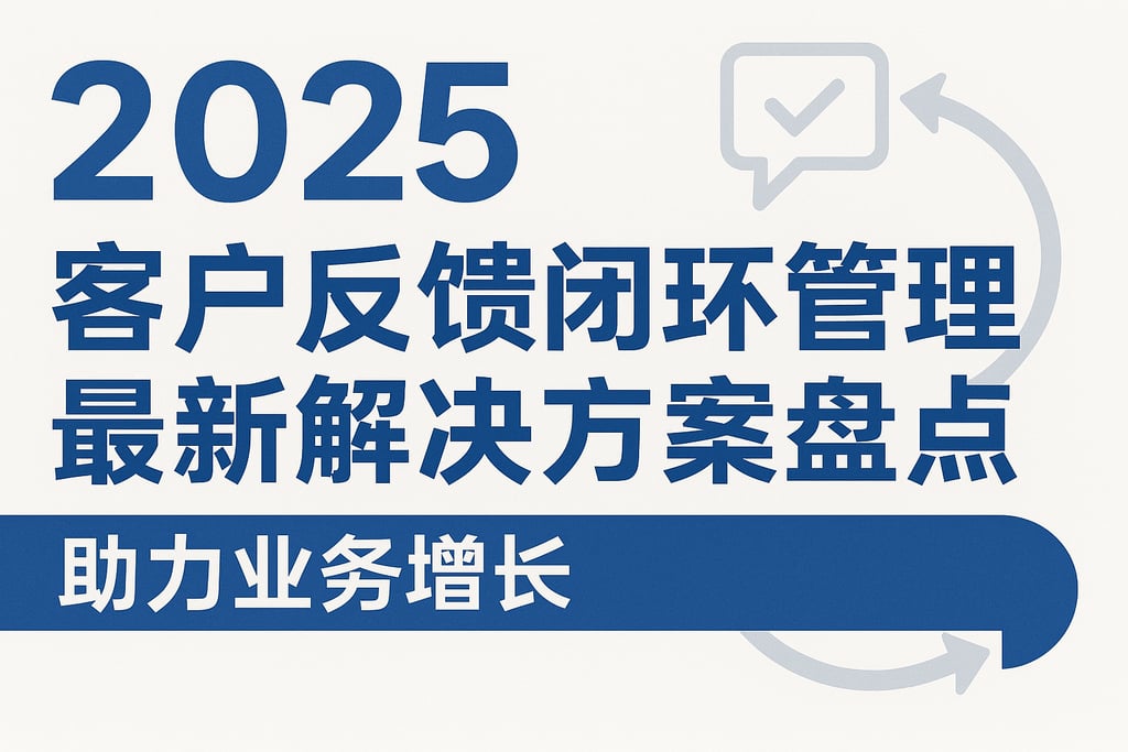 2025年客户反馈闭环管理最新解决方案盘点，助力业务增长