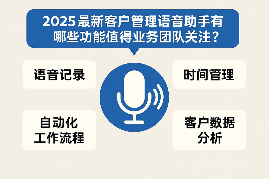 2025最新客户管理语音助手有哪些功能值得业务团队关注？