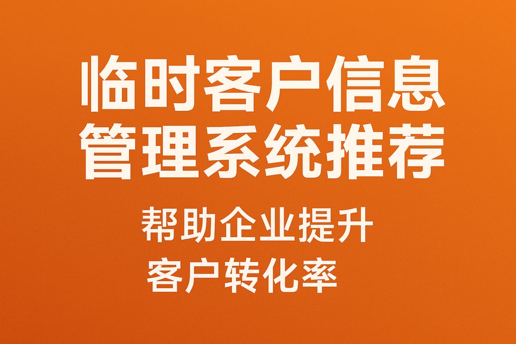 临时客户信息管理系统推荐，帮助企业提升客户转化率