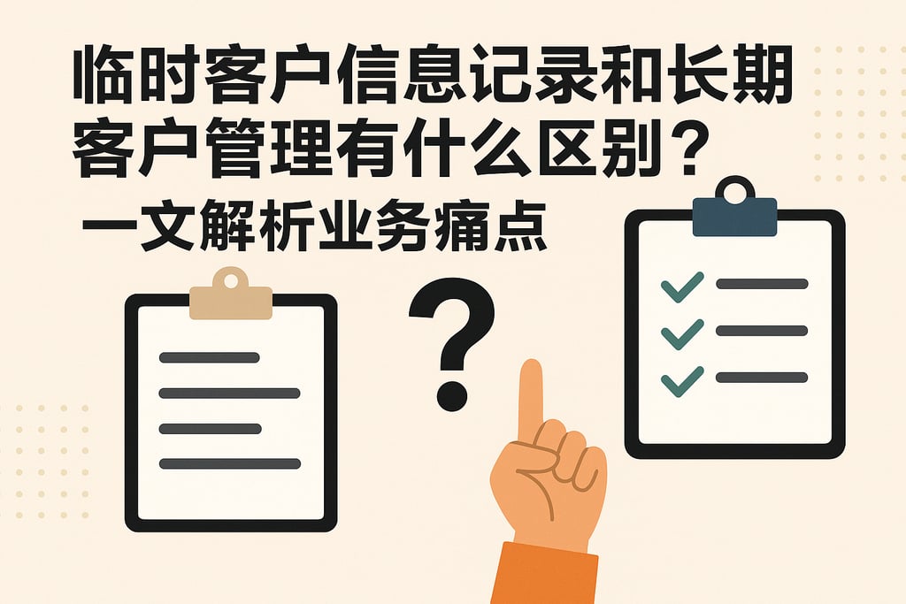 临时客户信息记录和长期客户管理有什么区别？一文解析业务痛点