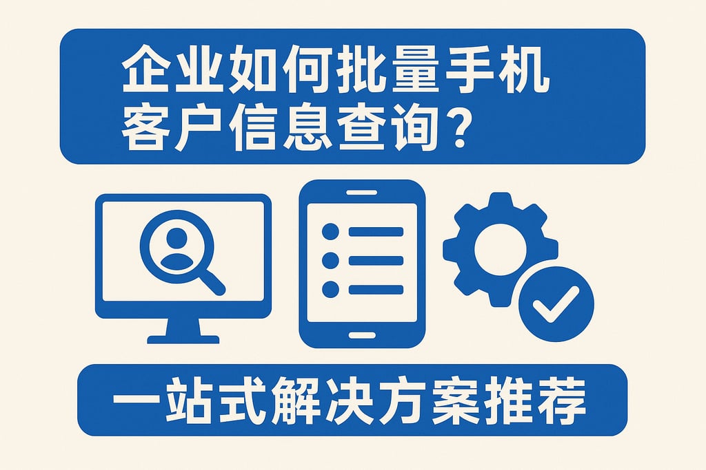 企业如何批量手机客户信息查询？一站式解决方案推荐