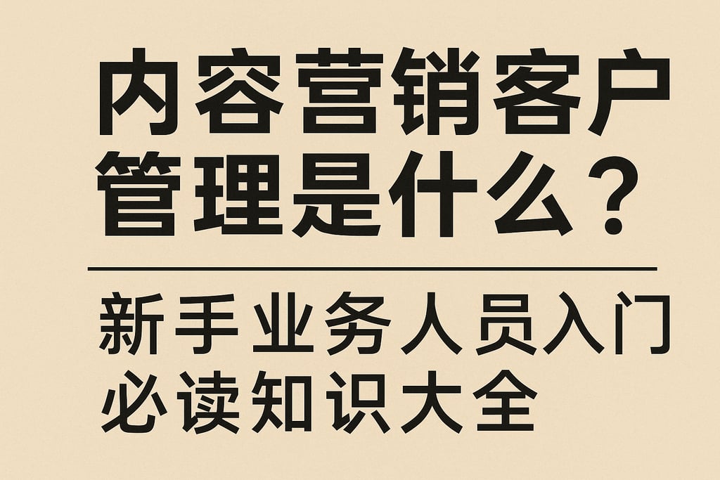 内容营销客户管理是什么？新手业务人员入门必读知识大全
