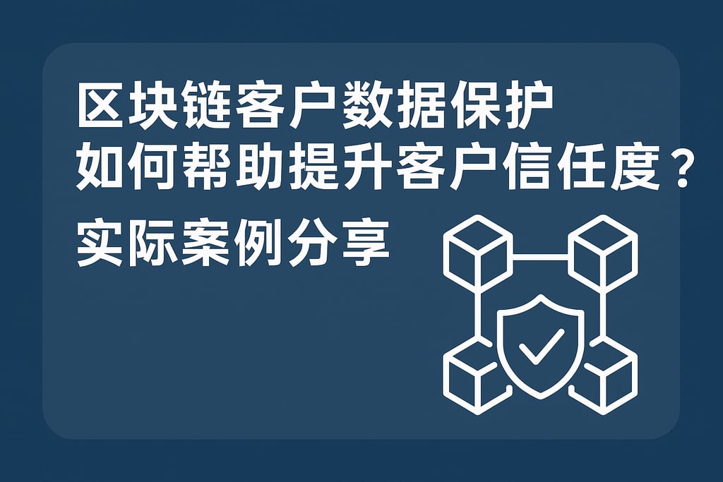 区块链客户数据保护如何帮助提升客户信任度？实际案例分享