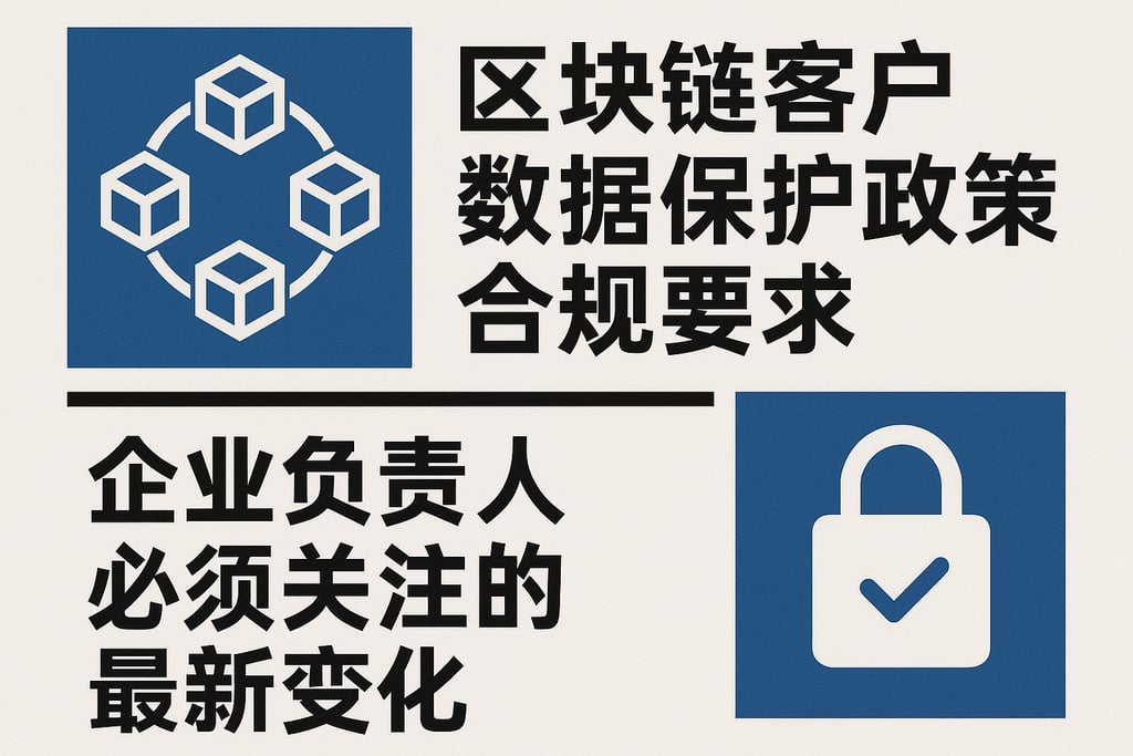 区块链客户数据保护政策合规要求，企业负责人必须关注的最新变化
