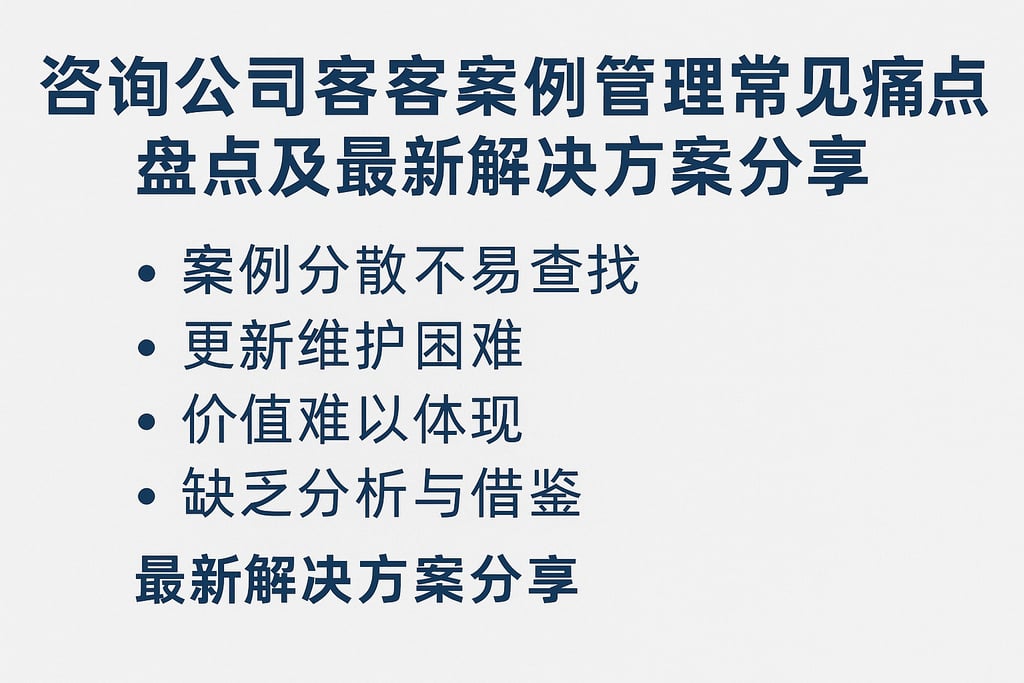 咨询公司客户案例管理常见痛点盘点及最新解决方案分享