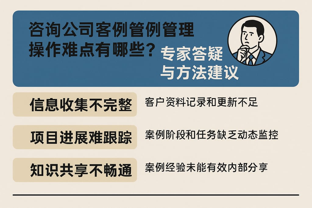 咨询公司客户案例管理操作难点有哪些？专家答疑与方法建议