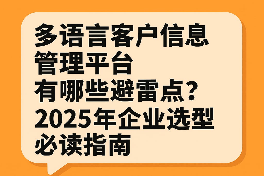 多语言客户信息管理平台有哪些避雷点？2025年企业选型必读指南