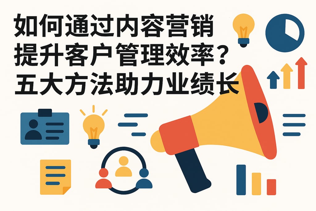 如何通过内容营销提升客户管理效率？五大方法助力业绩增长