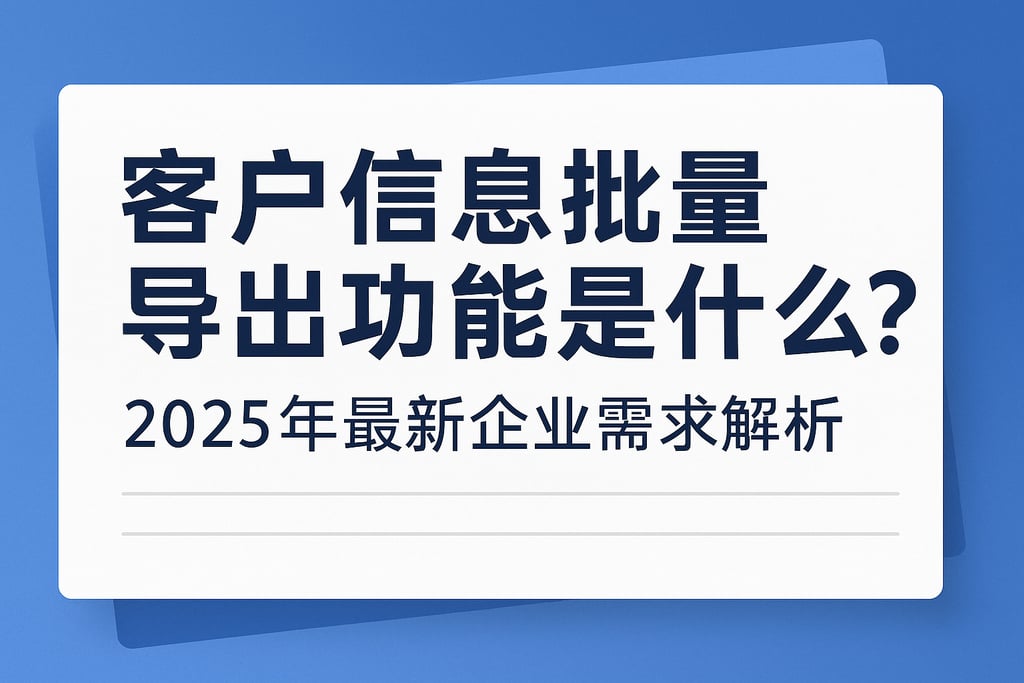 客户信息批量导出功能是什么？2025年最新企业需求解析