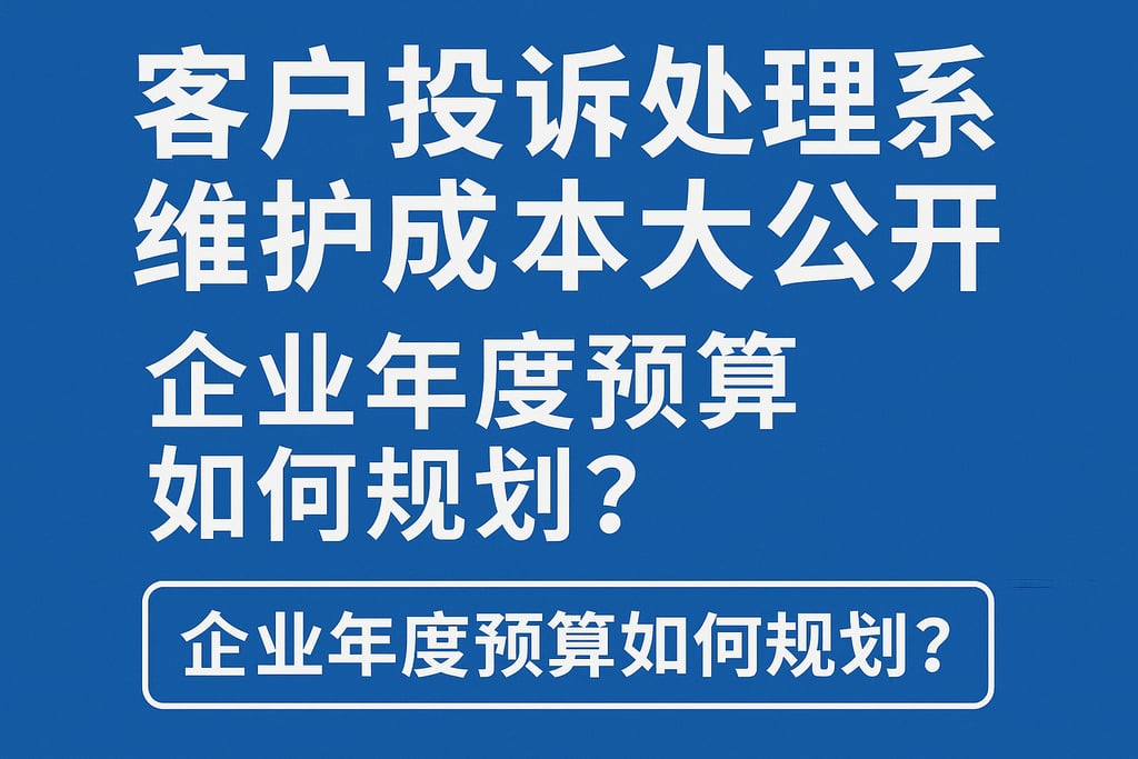 客户投诉处理系统维护成本大公开，企业年度预算如何规划？