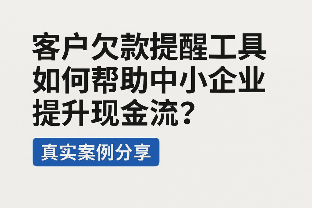 客户欠款提醒工具如何帮助中小企业提升现金流？真实案例分享