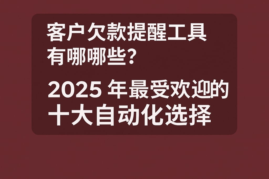 客户欠款提醒工具有哪些？2025年最受欢迎的十大自动化选择