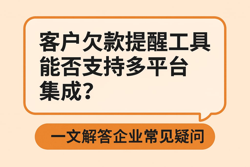 客户欠款提醒工具能否支持多平台集成？一文解答企业常见疑问
