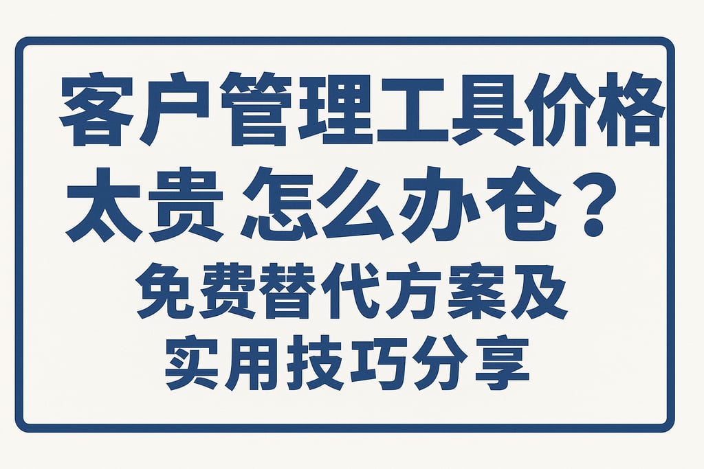 客户管理工具价格太贵怎么办？免费替代方案及实用技巧分享