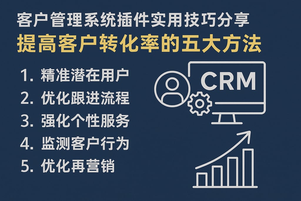 客户管理系统插件实用技巧分享，提高客户转化率的五大方法