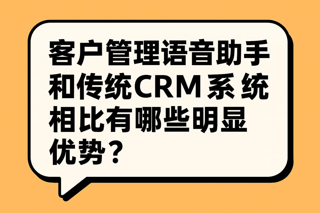 客户管理语音助手和传统CRM系统相比有哪些明显优势？