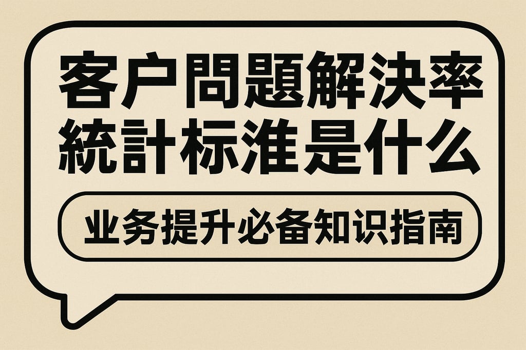 客户问题解决率统计标准是什么？业务提升必备知识指南