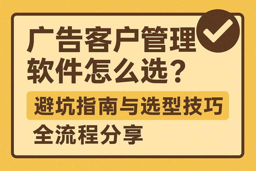 广告客户管理软件怎么选？避坑指南与选型技巧全流程分享
