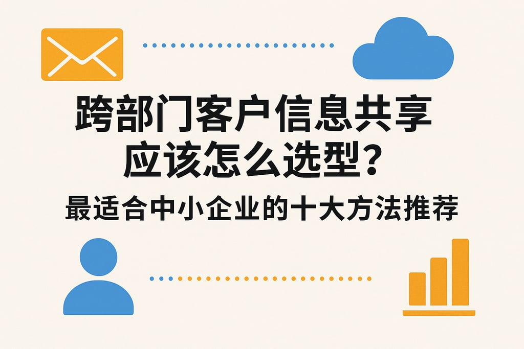跨部门客户信息共享应该怎么选型？最适合中小企业的十大方法推荐