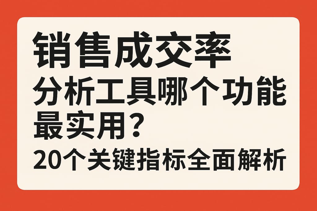 销售成交率分析工具哪个功能最实用？20个关键指标全面解析