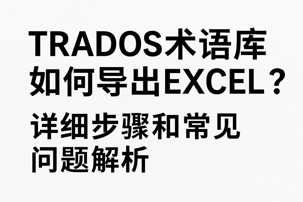Trados术语库如何导出Excel？详细步骤和常见问题解析