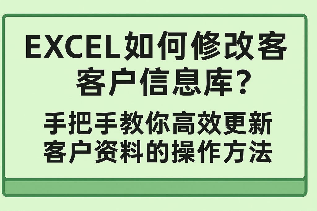 excel如何修改客户信息库？手把手教你高效更新客户资料的操作方法