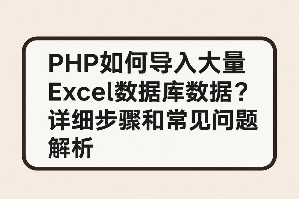 php如何导入大量excel数据库数据？详细步骤和常见问题解析