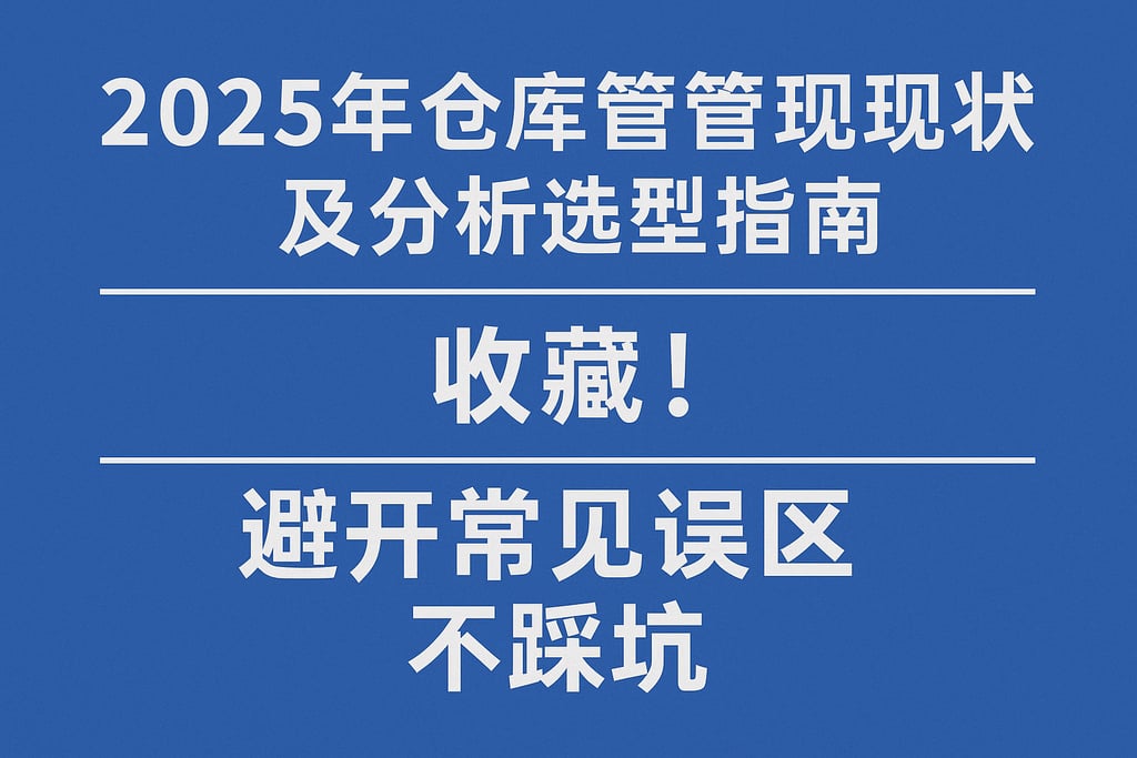 2025年仓库管理现状及分析选型指南，收藏！避开常见误区不踩坑