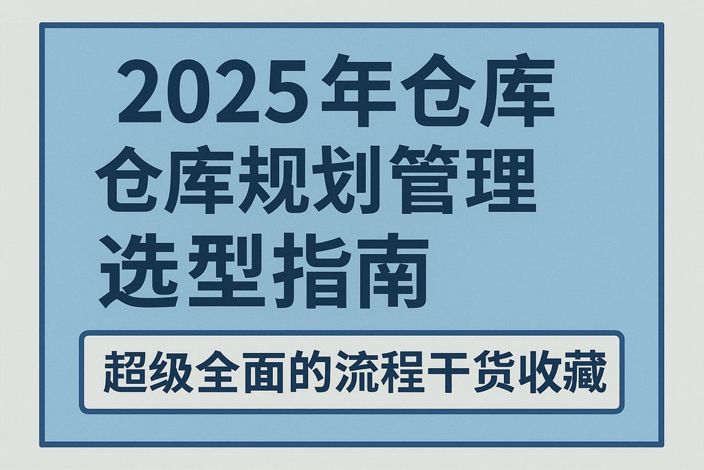 2025年仓库规划管理选型指南，超级全面的流程干货收藏！