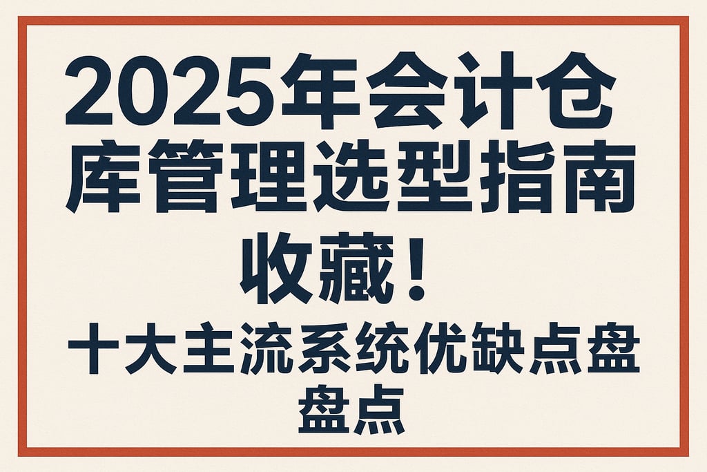 2025年会计仓库管理选型指南，收藏！十大主流系统优缺点盘点