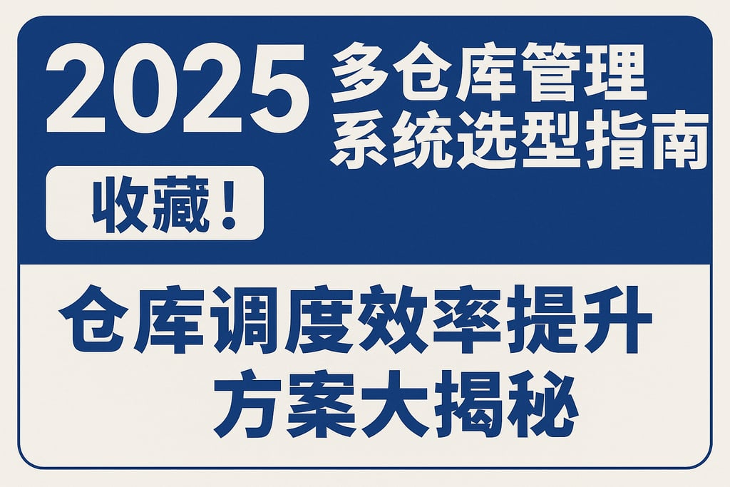 2025年多仓库管理系统选型指南，收藏！仓库调度效率提升方案大揭秘