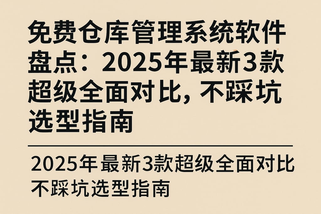 免费仓库管理系统软件盘点：2025年最新3款超级全面对比，不踩坑选型指南