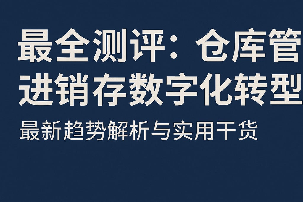 最全测评：仓库管理进销存数字化转型，最新趋势解析与实用干货