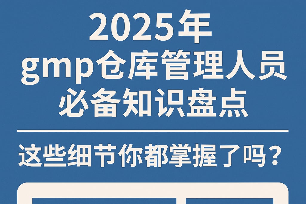 2025年gmp仓库管理人员必备知识盘点，这些细节你都掌握了吗？