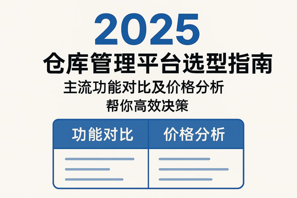 2025年仓库管理平台选型指南：主流功能对比及价格分析，帮你高效决策