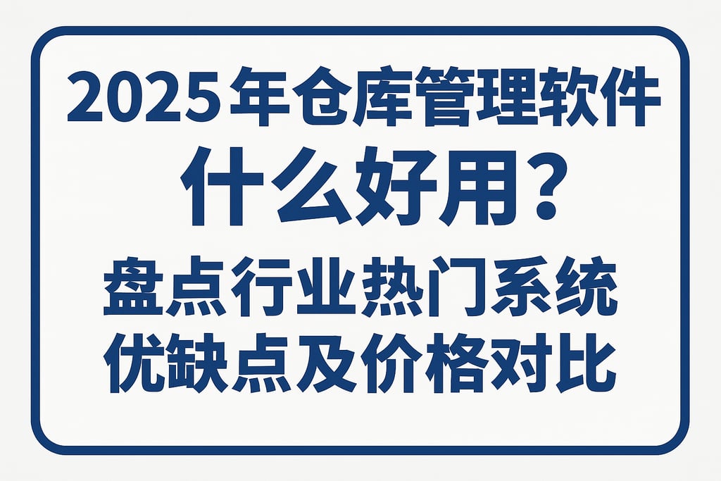 2025年仓库管理软件什么好用？盘点行业热门系统优缺点及价格对比